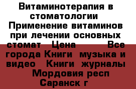 Витаминотерапия в стоматологии  Применение витаминов при лечении основных стомат › Цена ­ 257 - Все города Книги, музыка и видео » Книги, журналы   . Мордовия респ.,Саранск г.